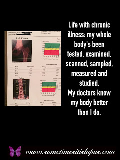 Image:  bone density results. Text: Life with chronic illness: my whole body's been texted, examined, scanned, sampled, measured and studied.  My doctors know my body better than I do.