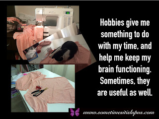 Image: pictures of a sewing project. Text "hobbies give me something to do with my time, and help me keep my brain functioning. Sometimes, they are useful as well.