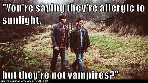 Image: Sam and Dean from Superatural.  Text: "You're saying they're allergic to sunlight, but they're not vampires?"